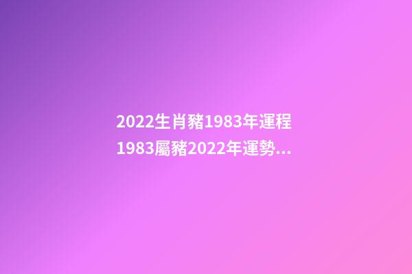 2022生肖豬1983年運程 1983屬豬2022年運勢及運程 1983屬豬2022年運勢及運程詳解-第1張-觀點-玄機派